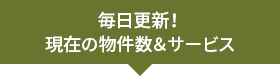 毎日更新! 現在の物件数&サービス