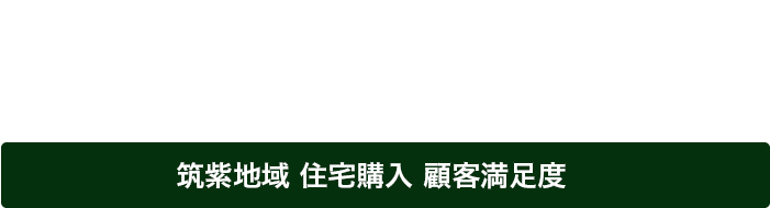 住宅購入時の顧客満足度が高い不動産会社　筑紫地域 住宅購入 顧客満足度